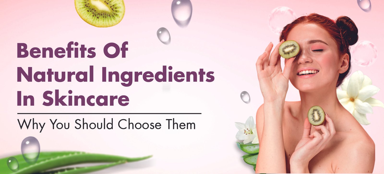 The Benefit of Natural Ingredients in Skincare – Why you should choose them